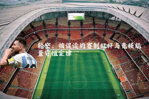 轮空:被误读的赛制杠杆与竞技能量守恒定律