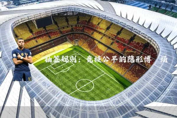 抽签规则:竞技公平的隐形博弈场