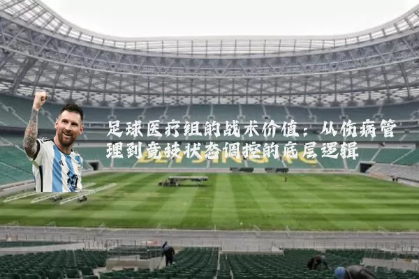 足球医疗组的战术价值：从伤病管理到竞技状态调控的底层逻辑
