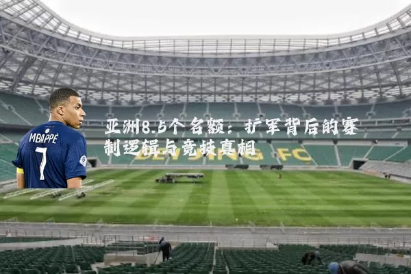 亚洲8.5个名额：扩军背后的赛制逻辑与竞技真相