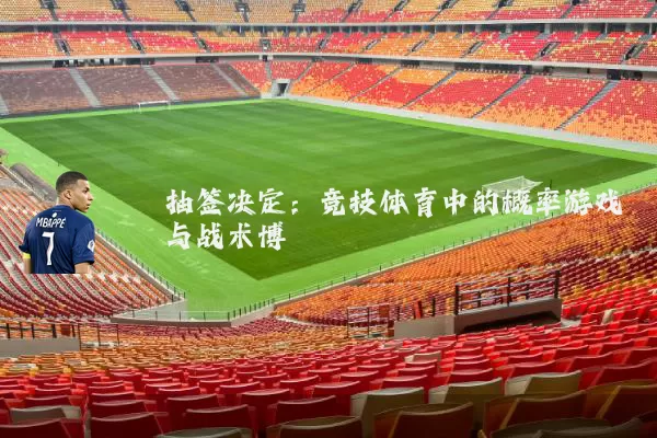 抽签决定：竞技体育中的概率游戏与战术博弈