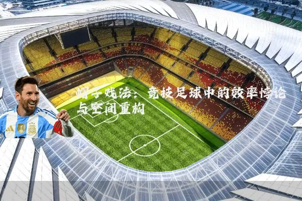 帽子戏法:竞技足球中的效率悖论与空间重构