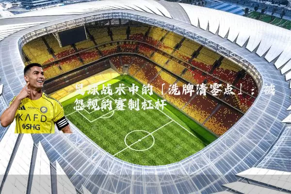 足球战术中的「洗牌清零点」:被忽视的赛制杠杆