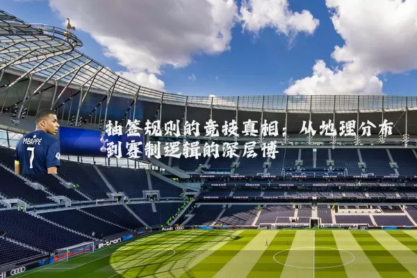 抽签规则的竞技真相:从地理分布到赛制逻辑的深层博弈