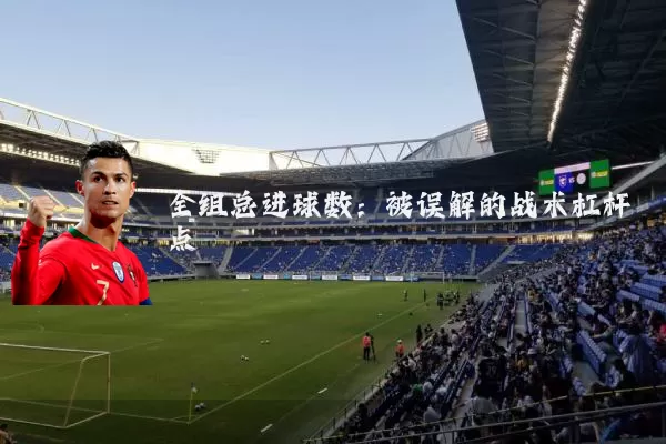 全组总进球数：被误解的战术杠杆点