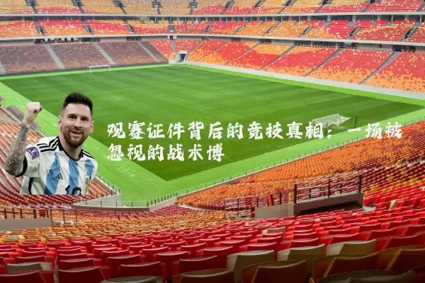 观赛证件背后的竞技真相:一场被忽视的战术博弈