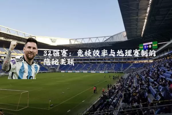 32强赛:竞技效率与地理赛制的隐秘关联