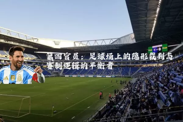 第四官员:足球场上的隐形裁判与赛制逻辑的平衡者