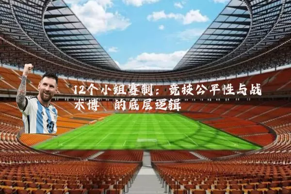 12个小组赛制:竞技公平性与战术博弈的底层逻辑